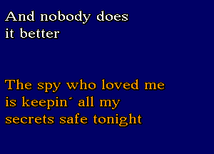 And nobody does
it better

The spy who loved me
is keepin' all my
secrets safe tonight