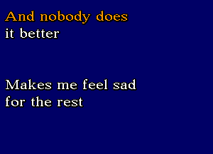 And nobody does
it better

Makes me feel sad
for the rest