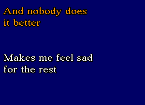 And nobody does
it better

Makes me feel sad
for the rest