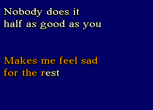 Nobody does it
half as good as you

Makes me feel sad
for the rest