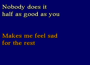 Nobody does it
half as good as you

Makes me feel sad
for the rest