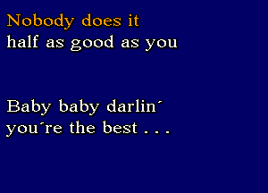 Nobody does it
half as good as you

Baby baby darlin'
you're the best . . .