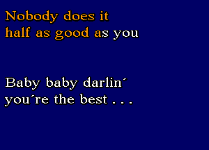 Nobody does it
half as good as you

Baby baby darlin'
you're the best . . .