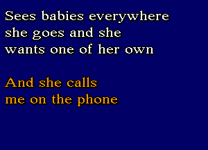 Sees babies everywhere
she goes and she
wants one of her own

And She calls
me on the phone