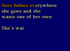 Sees babies everywhere
she goes and she
wants one of her own

She's wai