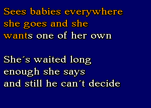 Sees babies everywhere
she goes and she
wants one of her own

She's waited long
enough she says
and still he can t decide