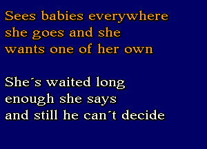 Sees babies everywhere
she goes and she
wants one of her own

She's waited long
enough she says
and still he can t decide