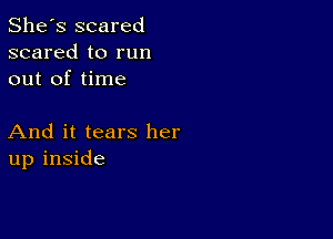 She's scared
scared to run
out of time

And it tears her
up inside