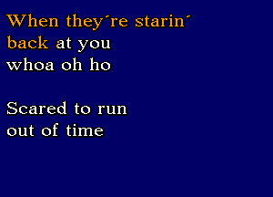 TWhen they're starin
back at you
whoa oh ho

Scared to run
out of time