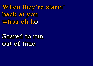 TWhen they're starin
back at you
whoa oh ho

Scared to run
out of time