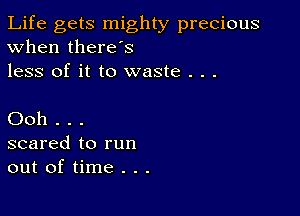 Life gets mighty precious
When there's
less of it to waste . . .

Ooh . . .
scared to run
out of time . . .