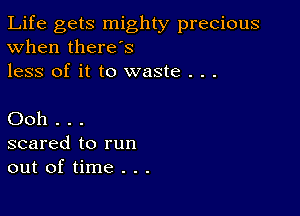 Life gets mighty precious
When there's
less of it to waste . . .

Ooh . . .
scared to run
out of time . . .