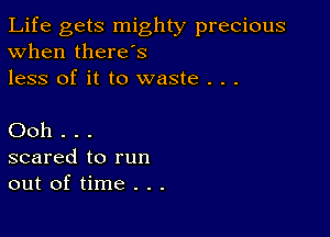 Life gets mighty precious
When there's
less of it to waste . . .

Ooh . . .
scared to run
out of time . . .