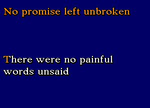 No promise left unbroken

There were no painful
words unsaid