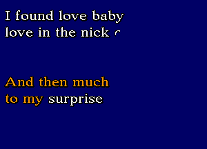 I found love baby
love in the nick r

And then much
to my surprise