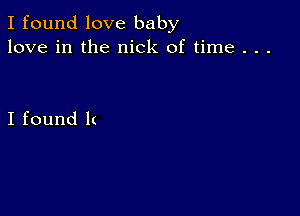 Ifoundlove baby
love in the nick of time . . .

I found It