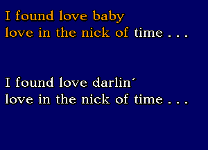 I found love baby
love in the nick of time . . .

I found love darlin'
love in the nick of time . . .