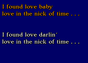 I found love baby
love in the nick of time . . .

I found love darlin'
love in the nick of time . . .