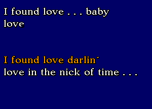 I found love . . . baby
love

I found love darlin'
love in the nick of time . . .