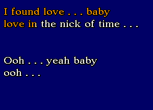 I found love . . . baby
love in the nick of time . . .

Ooh . . . yeah baby
ooh . . .