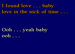 I found love . . . baby
love in the nick of time . . .

Ooh . . . yeah baby
ooh . . .