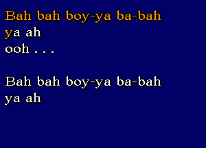 Bah bah boy-ya ba-bah
ya ah
ooh . . .

Bah bah boy-ya ba-bah
ya ah