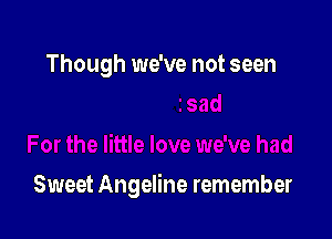 Though we've not seen

Sweet Angeline remember