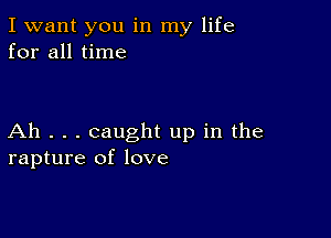 I want you in my life
for all time

Ah . . . caught up in the
rapture of love