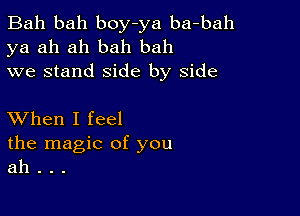 Bah bah boy-ya ba-bah
ya ah ah bah bah
we stand side by side

XVhen I feel

the magic of you
ah . . .