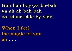 Bah bah boy-ya ba-bah
ya ah ah bah bah
we stand side by side

XVhen I feel

the magic of you
ah . . .