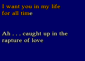 I want you in my life
for all time

Ah . . . caught up in the
rapture of love