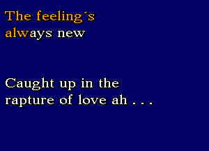 The feeling's
always new

Caught up in the
rapture of love ah . . .