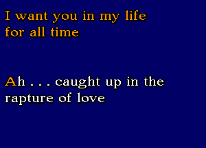 I want you in my life
for all time

Ah . . . caught up in the
rapture of love