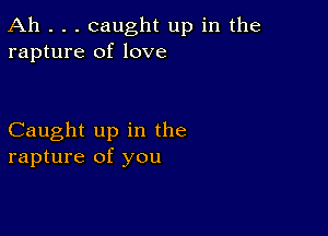 Ah . . . caught up in the
rapture of love

Caught up in the
rapture of you