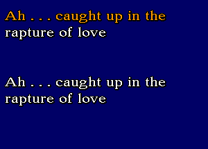 Ah . . . caught up in the
rapture of love

Ah . . . caught up in the
rapture of love