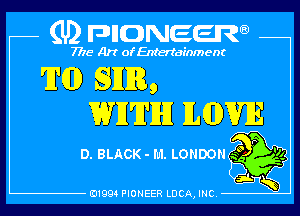 (U) pncweenw

7775 Art of Entertainment

'IND SEER,
WII'II'IHI ILGDVIE

D. BLACK - I'u'l. LONDON .5 95
,

E11994 PIONEER LUCA, INC.