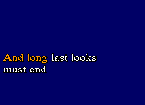 And long last looks
must end