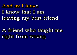 And as I leave
I know that I am
leaving my best friend

A friend who taught me
right from wrong