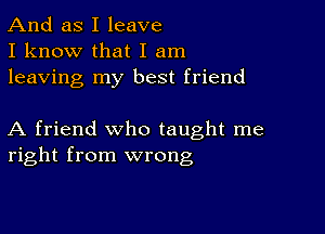 And as I leave
I know that I am
leaving my best friend

A friend who taught me
right from wrong