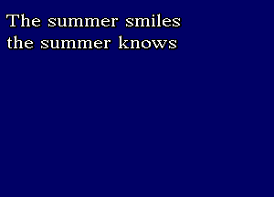 The summer smiles
the summer knows