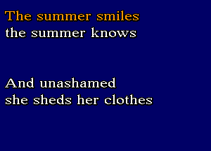 The summer smiles
the summer knows

And unashamed
she sheds her clothes