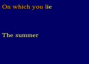 On which you lie

The summer