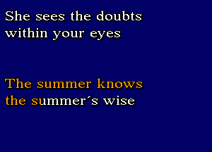 She sees the doubts
Within your eyes

The summer knows
the summer's wise