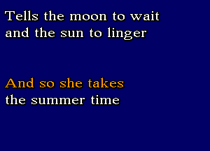 Tells the moon to wait
and the sun to linger

And so she takes
the summer time