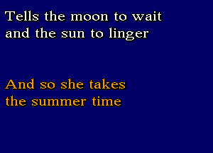 Tells the moon to wait
and the sun to linger

And so she takes
the summer time