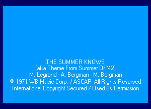 THE SUMMER KNOWS
(aka Theme From Summer Of 421

M. Legrand - A. Bergman - M. Bergman

(91971 WB Music Corp. XASCAP All Rights Reserved
International Copyright Secured Z Used By Permission