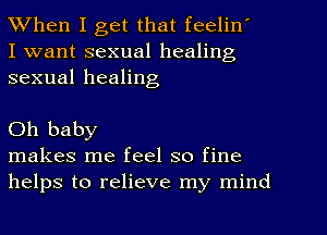 When I get that feelin'
I want sexual healing
sexual healing

Oh baby

makes me feel so fine
helps to relieve my mind