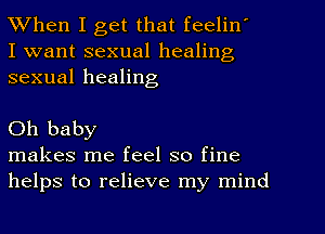 When I get that feelin'
I want sexual healing
sexual healing

Oh baby

makes me feel so fine
helps to relieve my mind