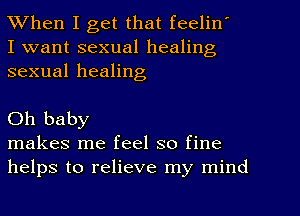 When I get that feelin'
I want sexual healing
sexual healing

Oh baby

makes me feel so fine
helps to relieve my mind