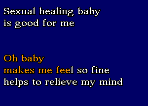 Sexual healing baby
is good for me

Oh baby
makes me feel so fine
helps to relieve my mind